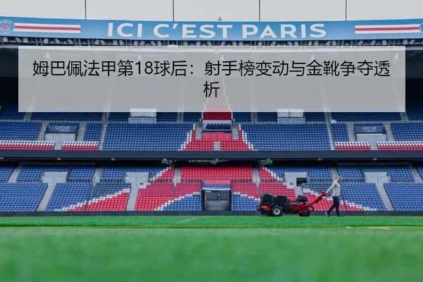 姆巴佩法甲第18球后：射手榜变动与金靴争夺透析