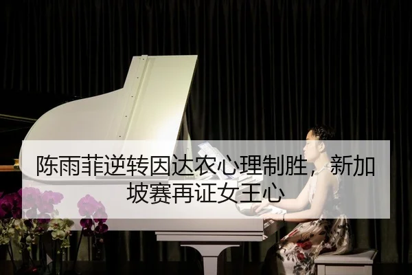 陈雨菲逆转因达农心理制胜，新加坡赛再证女王心