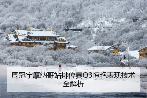 周冠宇摩纳哥站排位赛Q3惊艳表现技术全解析